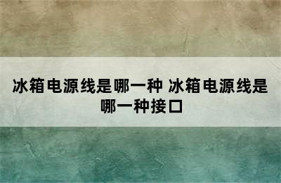 冰箱电源线是哪一种 冰箱电源线是哪一种接口